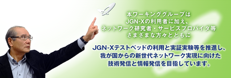 JGN-Xテストベッドの利用と実証実験等を推進し、我が国からの新世代ネットワーク実現に向けた技術発信と情報発信を目指しています。